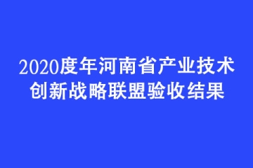 2020度年河南省產(chǎn)業(yè)技術(shù)創(chuàng)新戰(zhàn)略聯(lián)盟驗收結(jié)果