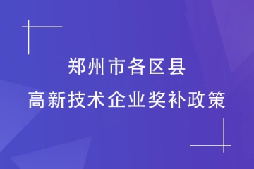 2024高企申報準備了嗎？鄭州市各區(qū)縣高新技術(shù)企業(yè)獎補政策匯總！