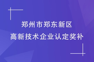 鄭州市鄭東新區(qū)：認(rèn)定高新技術(shù)企業(yè)可以拿到多少補(bǔ)助？