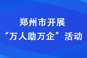 鄭州市開展“萬人助萬企”活動