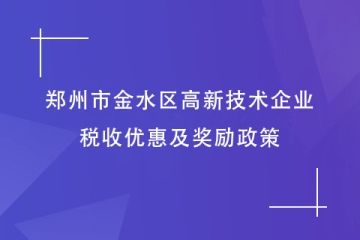 鄭州市金水區(qū)：申報高新技術(shù)企業(yè)有何好處？稅收及獎勵政策