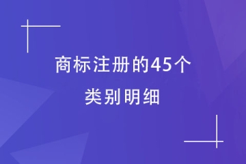 商標(biāo)注冊(cè)的45個(gè)類別明細(xì)！必須了解！