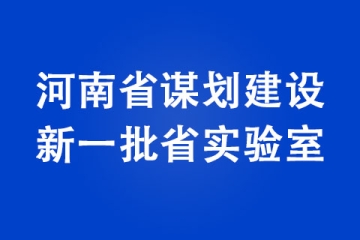 河南省謀劃建設(shè)新一批省實(shí)驗(yàn)室