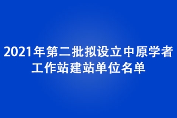 2021年第二批擬設(shè)立中原學(xué)者工作站建站單位名單
