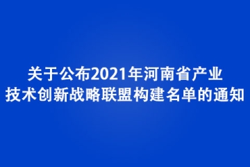 關于公布2021年河南省產(chǎn)業(yè)技術創(chuàng)新戰(zhàn)略聯(lián)盟構建名單的通知