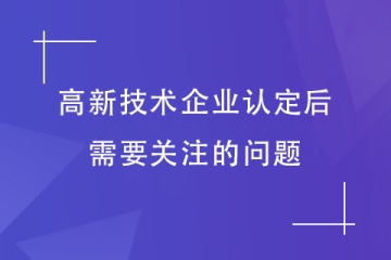 獲得河南省高新技術(shù)企業(yè)認定后，需要關(guān)注哪些問題？