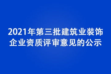 2021年第三批建筑業(yè)裝飾企業(yè)資質(zhì)評(píng)審意見的公示