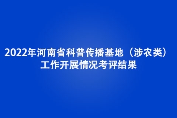 2022年河南省科普傳播基地（涉農(nóng)類）工作開展情況考評結(jié)果