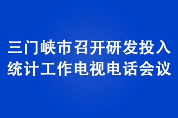 三門(mén)峽市召開(kāi)研發(fā)投入統(tǒng)計(jì)工作電視電話會(huì)議