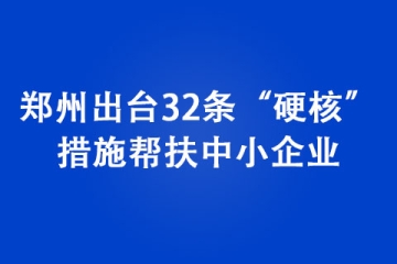 鄭州出臺(tái)32條“硬核”措施幫扶中小企業(yè)