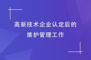 鄭州市高新技術企業(yè)認定后，還需要做哪些維護工作？