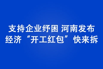 支持企業(yè)紓困 河南發(fā)布經(jīng)濟(jì)“開工紅包”快來拆