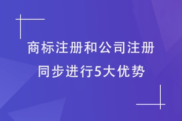 注冊公司和商標(biāo)注冊同步布局有什么好處？5大優(yōu)勢