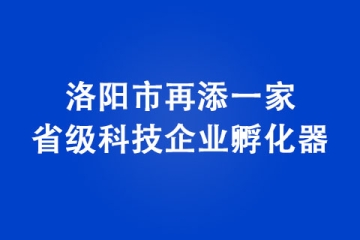 洛陽(yáng)市再添一家省級(jí)科技企業(yè)孵化器