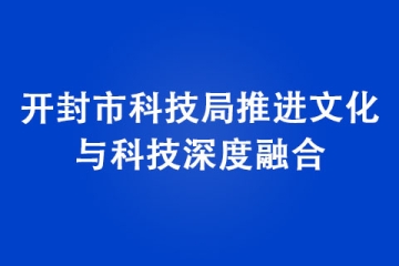 開封市科技局推進(jìn)文化與科技深度融合