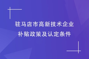 駐馬店市對高新技術(shù)企業(yè)的補貼政策是什么？有什么條件？