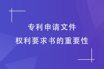 專利申請(qǐng)文件中的權(quán)利要求書(shū)有多重要？