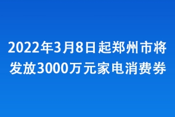 2022年3月8日起鄭州市將發(fā)放3000萬(wàn)元家電消費(fèi)券