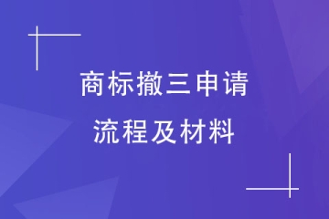 商標(biāo)撤三如何辦理？商標(biāo)撤三申請流程及資料