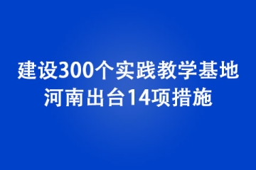 建設300個實踐教學基地！ 河南出臺14項措施，支持大學生創(chuàng)新創(chuàng)業(yè)