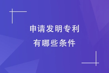申請(qǐng)發(fā)明專利要有什么條件？怎么申請(qǐng)？