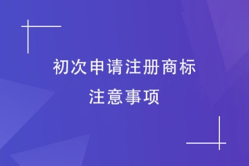第一次申請(qǐng)注冊(cè)商標(biāo)，有什么是需要注意的？