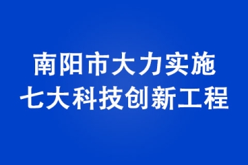 南陽(yáng)市大力實(shí)施七大科技創(chuàng)新工程