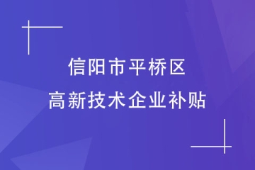 信陽(yáng)市平橋區(qū)的高新技術(shù)企業(yè)補(bǔ)貼政策是什么？