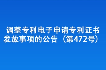 調(diào)整專利電子申請(qǐng)專利證書發(fā)放事項(xiàng)的公告（第472號(hào)）