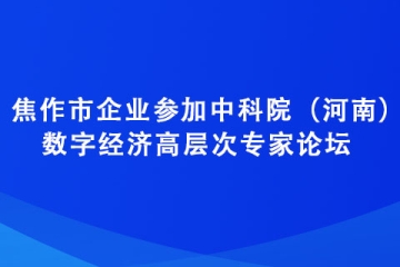 焦作市企業(yè)參加中科院（河南）數(shù)字經(jīng)濟(jì)高層次專家論壇