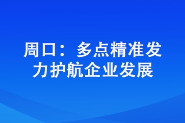 周口：多點精準(zhǔn)發(fā)力護(hù)航企業(yè)發(fā)展