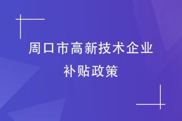 2024年周口市高新技術(shù)企業(yè)的財(cái)政補(bǔ)貼政策