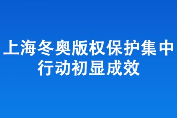 嚴(yán)打侵權(quán)盜版！上海冬奧版權(quán)保護(hù)集中 行動(dòng)初顯成效