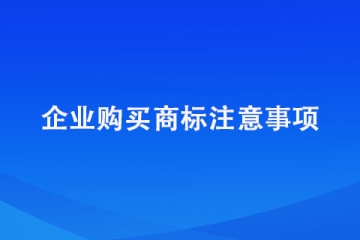 鄭州市企業(yè)購(gòu)買商標(biāo)的注意事項(xiàng)？建議收藏！