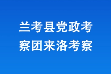 蘭考縣黨政考察團(tuán)來(lái)洛考察