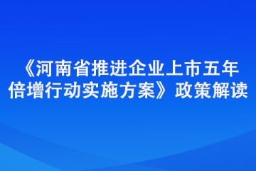 《河南省推進(jìn)企業(yè)上市五年倍增行動實施方案》政策解讀