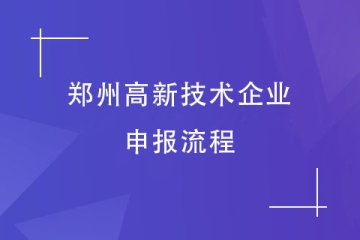 2024年高企申報快來了！鄭州高新技術(shù)企業(yè)申報流程是怎樣的？