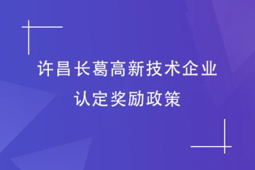 2024年許昌長(zhǎng)葛市對(duì)高新技術(shù)企業(yè)的獎(jiǎng)勵(lì)政策有哪些？