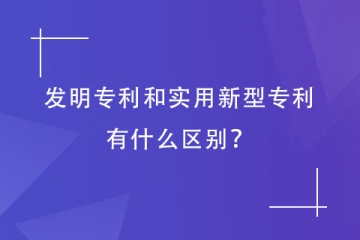 發(fā)明專利和實(shí)用新型專利有什么區(qū)別？鄭州專利代理機(jī)構(gòu)告訴您