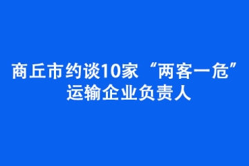 商丘市約談10家“兩客一危”運輸企業(yè)負責(zé)人