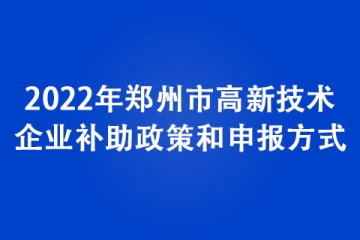 2022年鄭州市高新技術(shù)企業(yè)補助政策和申報方式