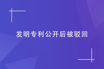 如果發(fā)明專利公開后被駁回了怎么辦？怎么避免？