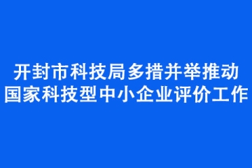 開封市科技局多措并舉推動(dòng)國(guó)家科技型中小企業(yè)評(píng)價(jià)工作