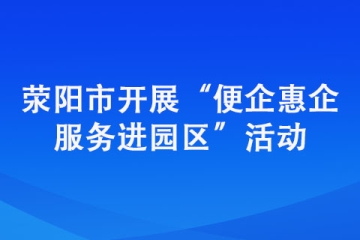 滎陽(yáng)市開(kāi)展“便企惠企服務(wù)進(jìn)園區(qū)”活動(dòng)