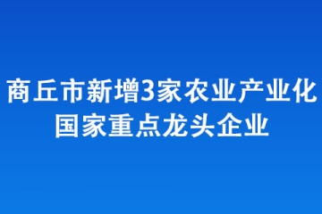 商丘市新增3家農業(yè)產業(yè)化國家重點龍頭企業(yè)