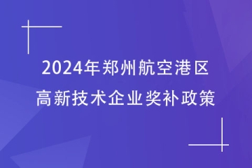 2024年鄭州航空港區(qū)的高新技術(shù)企業(yè)獎(jiǎng)補(bǔ)政策，最高40萬！