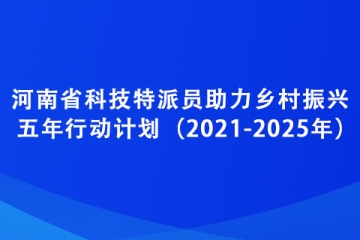 河南省科技特派員助力鄉(xiāng)村振興五年行動(dòng)計(jì)劃（2021-2025年）