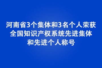 河南省3個(gè)集體和3名個(gè)人榮獲全國(guó)知識(shí)產(chǎn)權(quán)系統(tǒng)先進(jìn)集體和先進(jìn)個(gè)人稱號(hào)