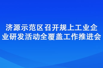 濟(jì)源示范區(qū)召開(kāi)規(guī)上工業(yè)企業(yè)研發(fā)活動(dòng)全覆蓋工作推進(jìn)會(huì)