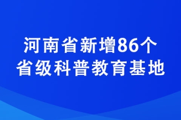 河南省新增86個(gè)省級(jí)科普教育基地